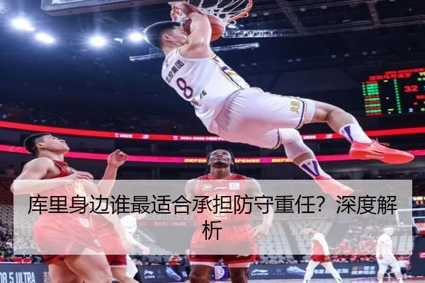 库里身边谁最适合承担防守重任？深度解析