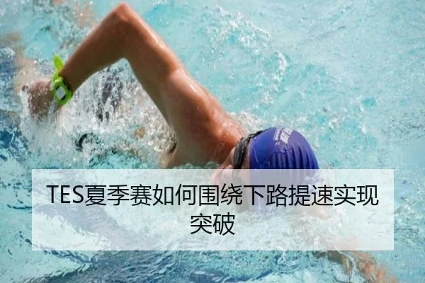 TES夏季赛如何围绕下路提速实现突破