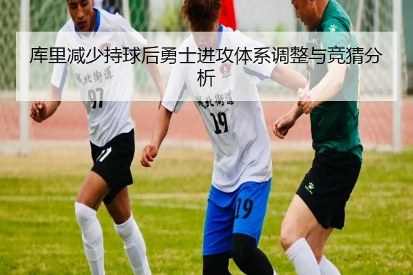 库里减少持球后勇士进攻体系调整与竞猜分析