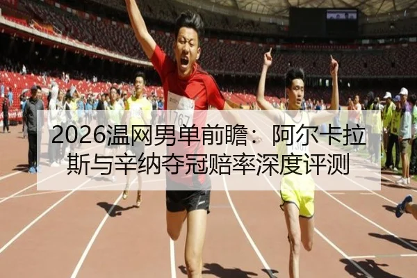 2026温网男单前瞻：阿尔卡拉斯与辛纳夺冠赔率深度评测